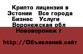 Крипто лицензия в Эстонии - Все города Бизнес » Услуги   . Воронежская обл.,Нововоронеж г.